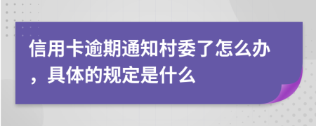 信用卡逾期通知村委了怎么办，具体的规定是什么