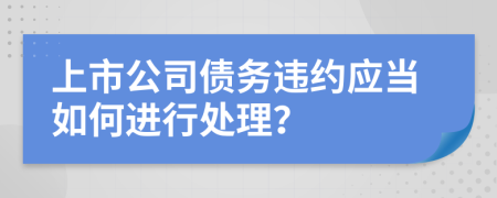 上市公司债务违约应当如何进行处理？