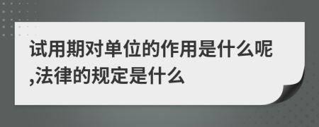 试用期对单位的作用是什么呢,法律的规定是什么