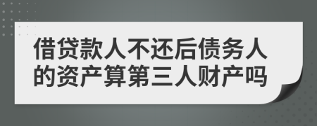 借贷款人不还后债务人的资产算第三人财产吗