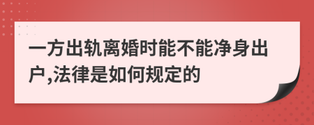 一方出轨离婚时能不能净身出户,法律是如何规定的