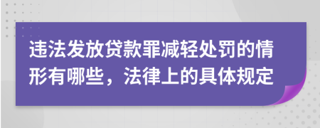 违法发放贷款罪减轻处罚的情形有哪些，法律上的具体规定