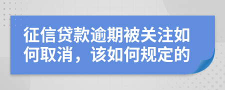 征信贷款逾期被关注如何取消，该如何规定的