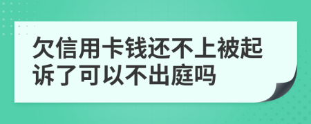 欠信用卡钱还不上被起诉了可以不出庭吗