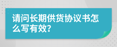 请问长期供货协议书怎么写有效？