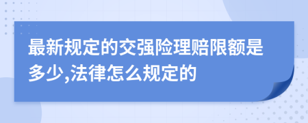 最新规定的交强险理赔限额是多少,法律怎么规定的