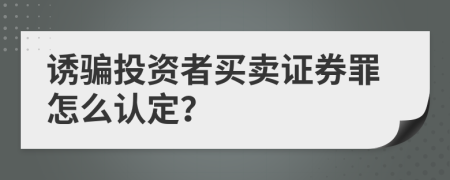 诱骗投资者买卖证券罪怎么认定？