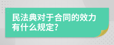 民法典对于合同的效力有什么规定?