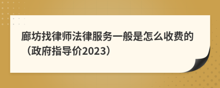 廊坊找律师法律服务一般是怎么收费的（政府指导价2023）