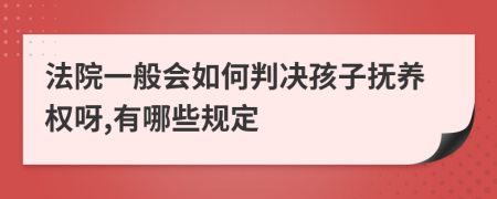 法院一般会如何判决孩子抚养权呀,有哪些规定