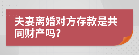 夫妻离婚对方存款是共同财产吗?