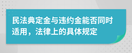 民法典定金与违约金能否同时适用，法律上的具体规定