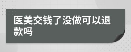 医美交钱了没做可以退款吗