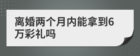 离婚两个月内能拿到6万彩礼吗