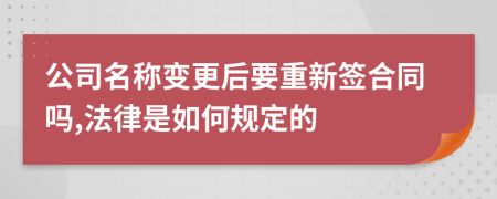 公司名称变更后要重新签合同吗,法律是如何规定的