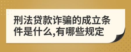 刑法贷款诈骗的成立条件是什么,有哪些规定
