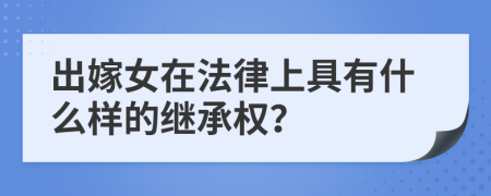 出嫁女在法律上具有什么样的继承权？