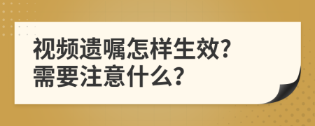 视频遗嘱怎样生效? 需要注意什么？