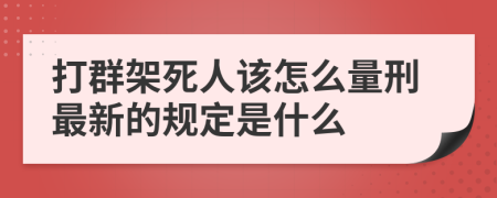 打群架死人该怎么量刑最新的规定是什么
