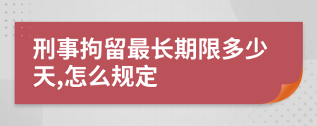 刑事拘留最长期限多少天,怎么规定