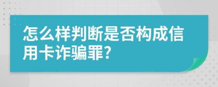 怎么样判断是否构成信用卡诈骗罪?