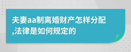 夫妻aa制离婚财产怎样分配,法律是如何规定的