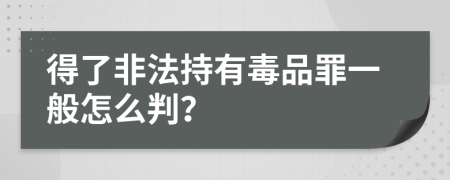 得了非法持有毒品罪一般怎么判？