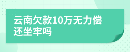 云南欠款10万无力偿还坐牢吗