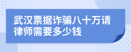 武汉票据诈骗八十万请律师需要多少钱
