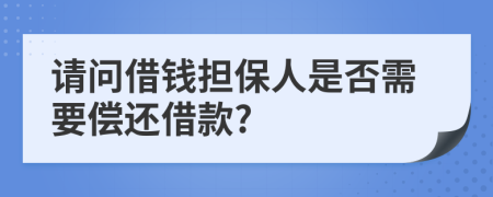 请问借钱担保人是否需要偿还借款?