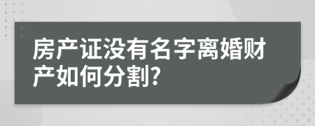 房产证没有名字离婚财产如何分割?