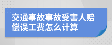 交通事故事故受害人赔偿误工费怎么计算