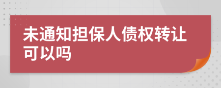 未通知担保人债权转让可以吗