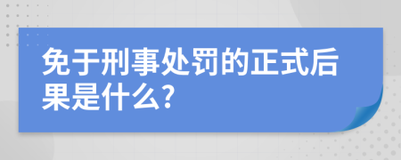 免于刑事处罚的正式后果是什么?