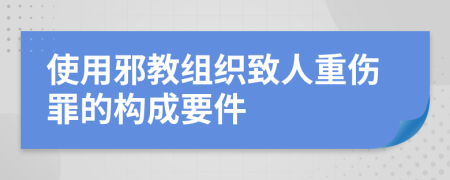 使用邪教组织致人重伤罪的构成要件