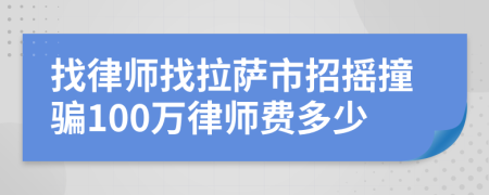 找律师找拉萨市招摇撞骗100万律师费多少