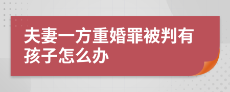 夫妻一方重婚罪被判有孩子怎么办