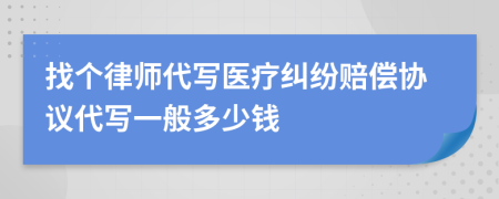 找个律师代写医疗纠纷赔偿协议代写一般多少钱