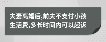 夫妻离婚后,前夫不支付小孩生活费,多长时间内可以起诉
