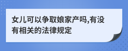 女儿可以争取娘家产吗,有没有相关的法律规定