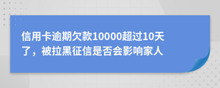 信用卡逾期欠款10000超过10天了，被拉黑征信是否会影响家人