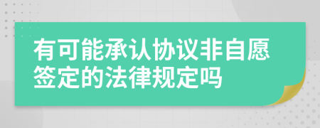 有可能承认协议非自愿签定的法律规定吗