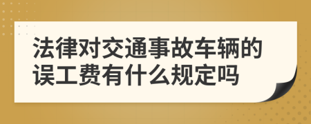 法律对交通事故车辆的误工费有什么规定吗
