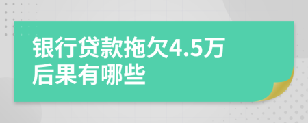 银行贷款拖欠4.5万后果有哪些