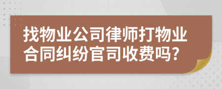 找物业公司律师打物业合同纠纷官司收费吗?