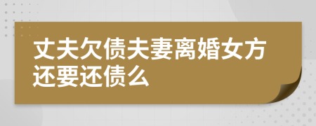 丈夫欠债夫妻离婚女方还要还债么
