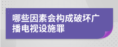 哪些因素会构成破坏广播电视设施罪