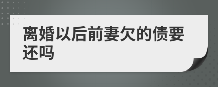 离婚以后前妻欠的债要还吗