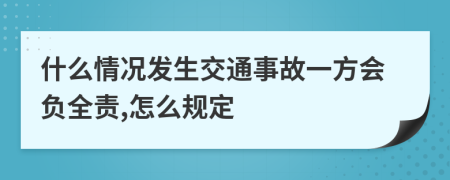 什么情况发生交通事故一方会负全责,怎么规定