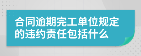 合同逾期完工单位规定的违约责任包括什么